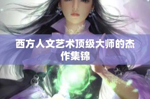 西方人文艺术顶级大师的杰作集锦