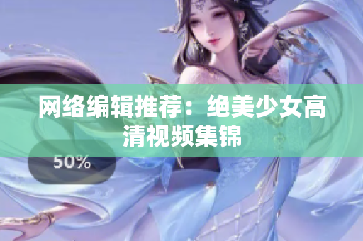 网络编辑推荐：绝美少女高清视频集锦