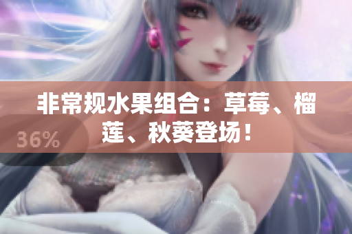 非常规水果组合：草莓、榴莲、秋葵登场！