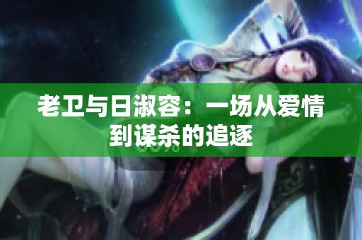 老卫与日淑容：一场从爱情到谋杀的追逐