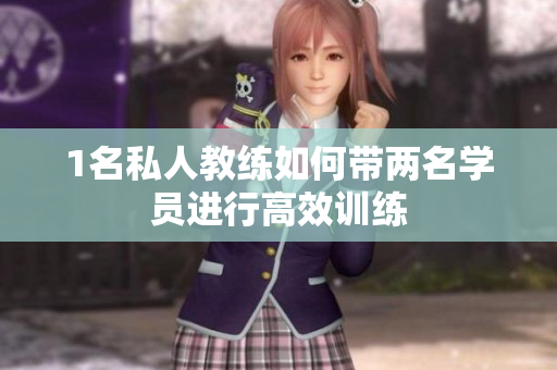 1名私人教练如何带两名学员进行高效训练