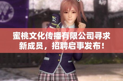 蜜桃文化传播有限公司寻求新成员，招聘启事发布！