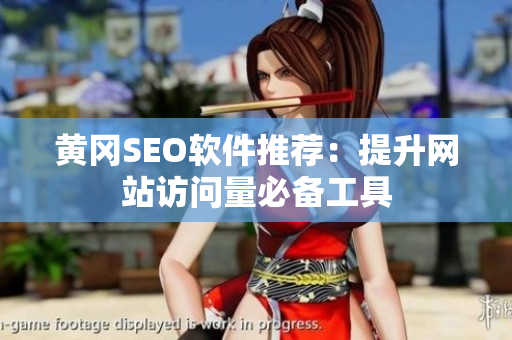 黄冈SEO软件推荐：提升网站访问量必备工具