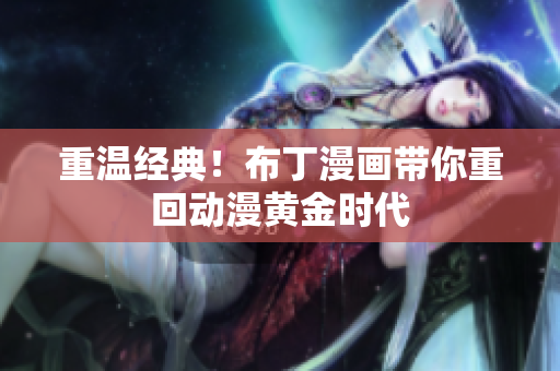 重温经典！布丁漫画带你重回动漫黄金时代