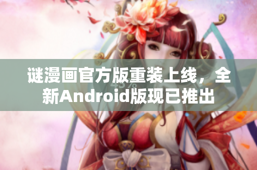 谜漫画官方版重装上线，全新Android版现已推出