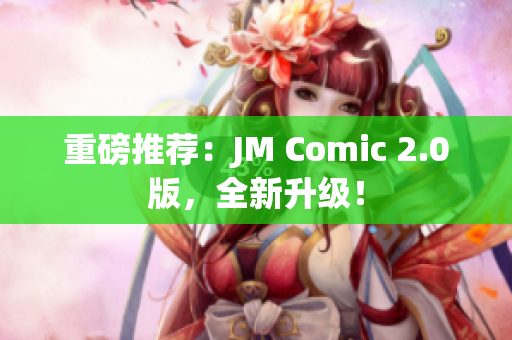 重磅推荐：JM Comic 2.0版，全新升级！