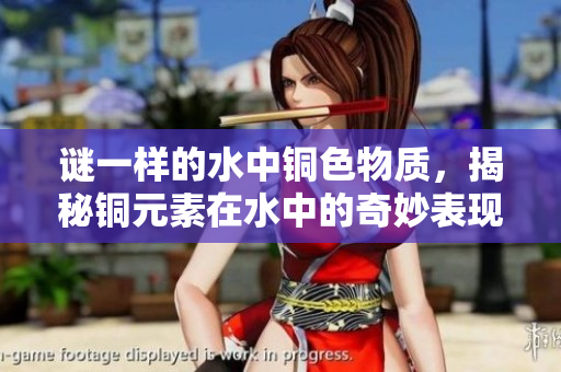 谜一样的水中铜色物质，揭秘铜元素在水中的奇妙表现