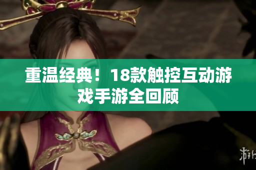 重温经典！18款触控互动游戏手游全回顾