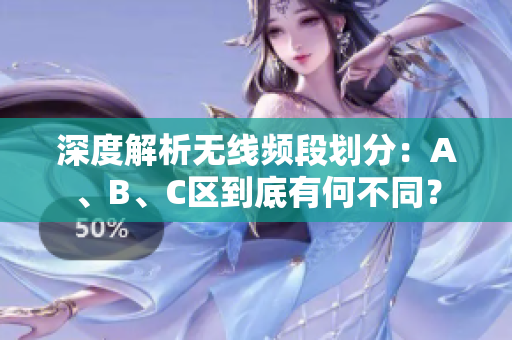 深度解析无线频段划分：A、B、C区到底有何不同？
