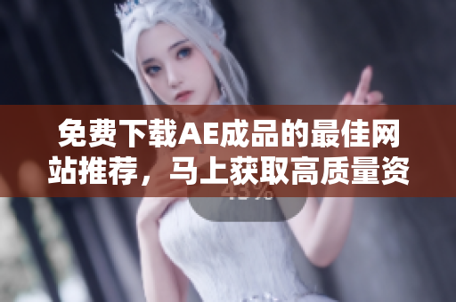 免费下载AE成品的最佳网站推荐，马上获取高质量资源！