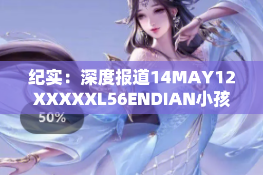 纪实：深度报道14MAY12XXXXXL56ENDIAN小孩的故事
