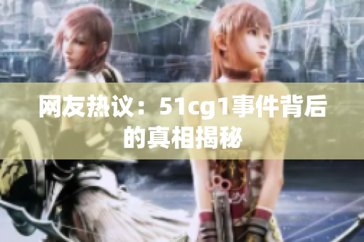 网友热议：51cg1事件背后的真相揭秘