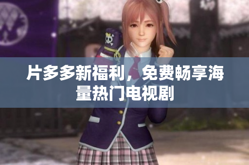 片多多新福利，免费畅享海量热门电视剧