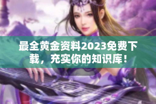 最全黄金资料2023免费下载，充实你的知识库！