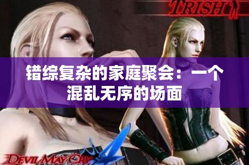 错综复杂的家庭聚会：一个混乱无序的场面