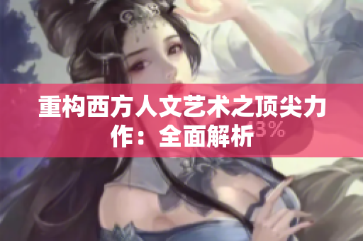 重构西方人文艺术之顶尖力作：全面解析