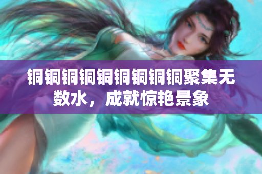 铜铜铜铜铜铜铜铜铜聚集无数水，成就惊艳景象