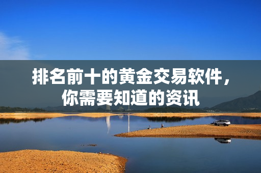 排名前十的黄金交易软件，你需要知道的资讯
