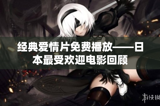 经典爱情片免费播放——日本最受欢迎电影回顾