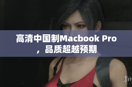 高清中国制Macbook Pro，品质超越预期