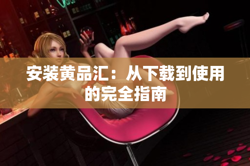 安装黄品汇：从下载到使用的完全指南