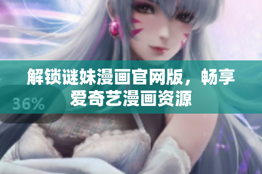 解锁谜妹漫画官网版，畅享爱奇艺漫画资源