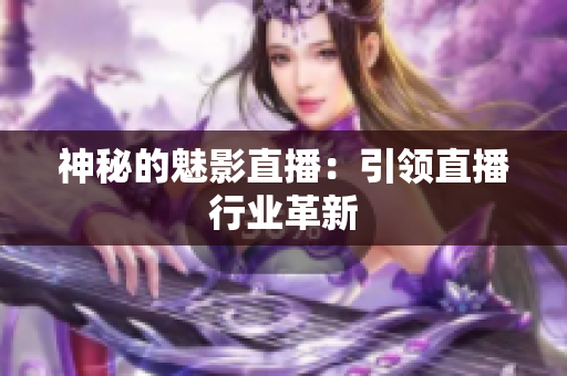神秘的魅影直播：引领直播行业革新