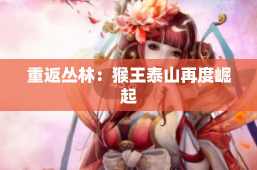 重返丛林：猴王泰山再度崛起