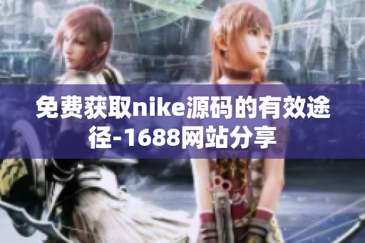 免费获取nike源码的有效途径-1688网站分享