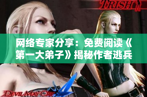网络专家分享：免费阅读《第一大弟子》揭秘作者逃兵