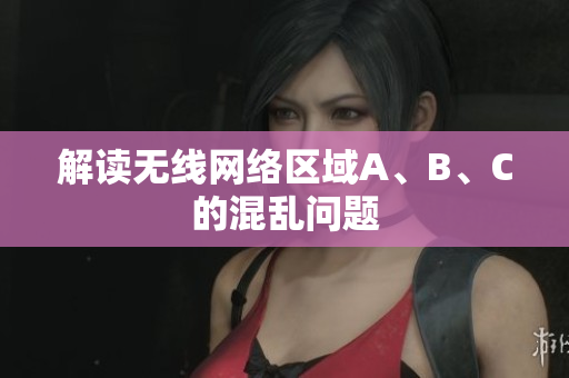 解读无线网络区域A、B、C的混乱问题