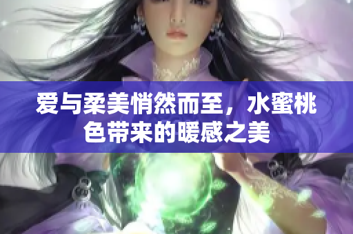 爱与柔美悄然而至，水蜜桃色带来的暖感之美