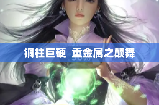 铜柱巨硬  重金属之颠舞