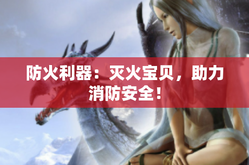 防火利器：灭火宝贝，助力消防安全！