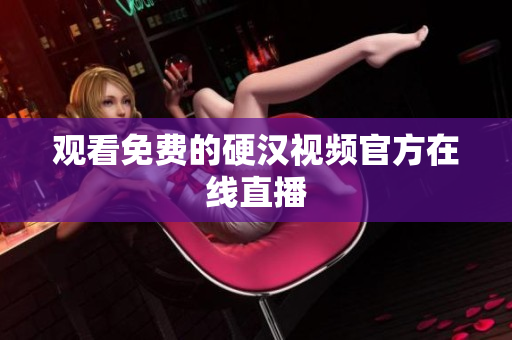 观看免费的硬汉视频官方在线直播