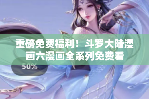 重磅免费福利！斗罗大陆漫画六漫画全系列免费看