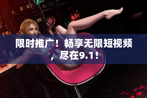 限时推广！畅享无限短视频，尽在9.1！