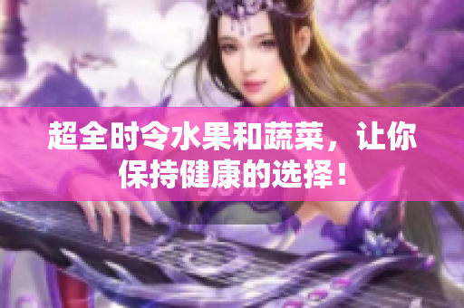 超全时令水果和蔬菜，让你保持健康的选择！