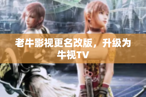 老牛影视更名改版，升级为牛视TV