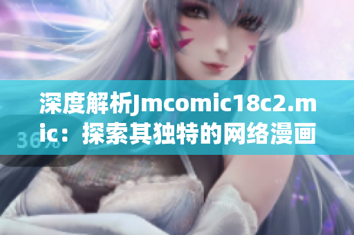深度解析Jmcomic18c2.mic：探索其独特的网络漫画体验