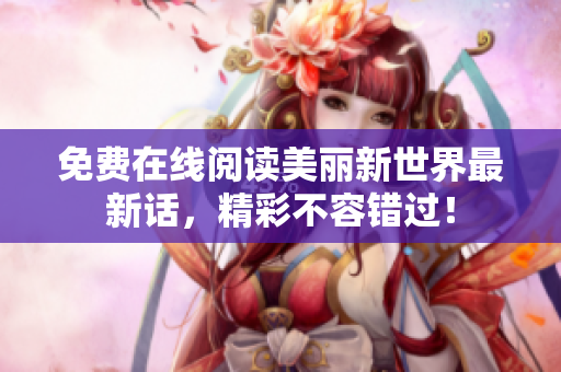 免费在线阅读美丽新世界最新话，精彩不容错过！
