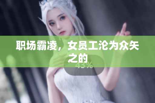 职场霸凌，女员工沦为众矢之的