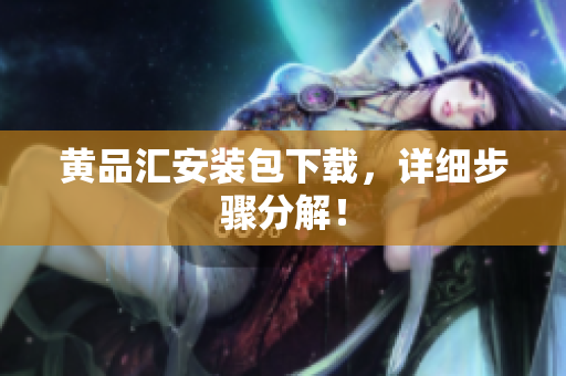 黄品汇安装包下载，详细步骤分解！