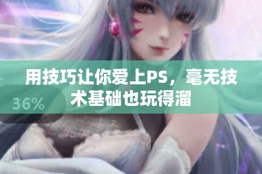 用技巧让你爱上PS，毫无技术基础也玩得溜