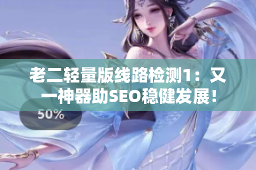 老二轻量版线路检测1：又一神器助SEO稳健发展！
