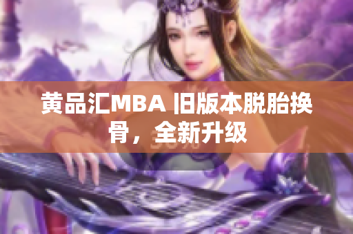 黄品汇MBA 旧版本脱胎换骨，全新升级