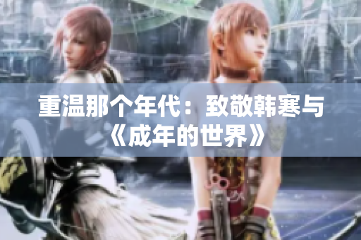 重温那个年代：致敬韩寒与《成年的世界》