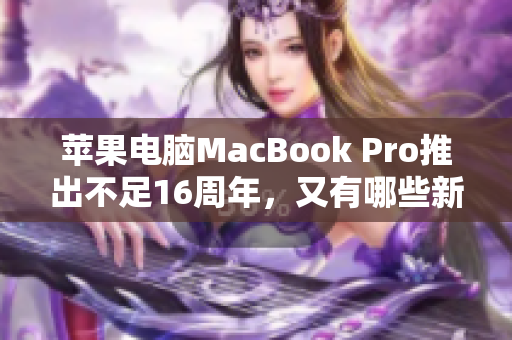 苹果电脑MacBook Pro推出不足16周年，又有哪些新功能？