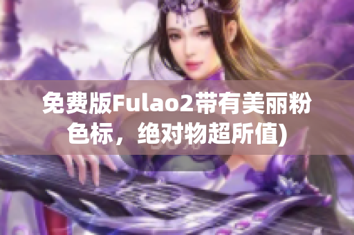 免费版Fulao2带有美丽粉色标，绝对物超所值)