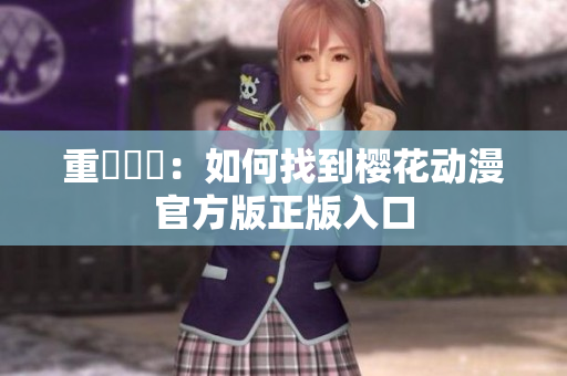 重寫標題：如何找到樱花动漫官方版正版入口